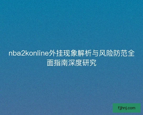 nba2konline外挂现象解析与风险防范全面指南深度研究
