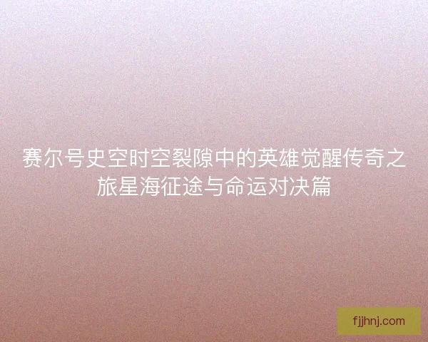 赛尔号史空时空裂隙中的英雄觉醒传奇之旅星海征途与命运对决篇