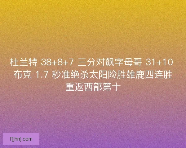 杜兰特 38+8+7 三分对飙字母哥 31+10 布克 1.7 秒准绝杀太阳险胜雄鹿四连胜重返西部第十