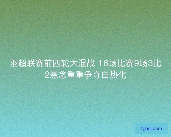 羽超联赛前四轮大混战 16场比赛9场3比2悬念重重争夺白热化