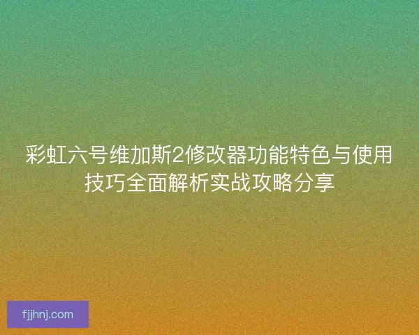 彩虹六号维加斯2修改器功能特色与使用技巧全面解析实战攻略分享