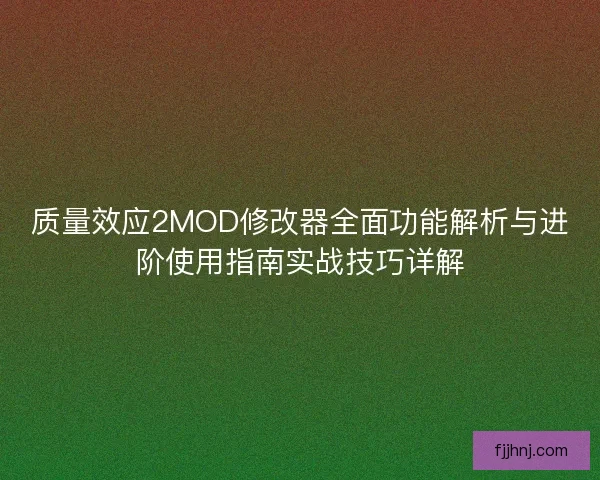 质量效应2MOD修改器全面功能解析与进阶使用指南实战技巧详解